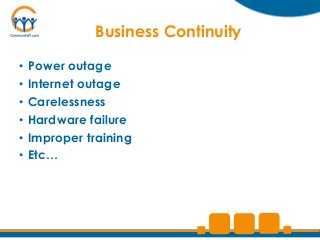 Business Continuity

•   Power outage
•   Internet outage
•   Carelessness
•   Hardware failure
•   Improper training
•   Etc…
 
