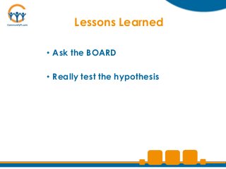 Lessons Learned

• Ask the BOARD

• Really test the hypothesis
 