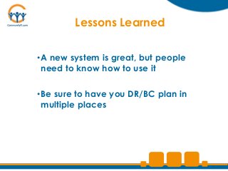 Lessons Learned


•A new system is great, but people
 need to know how to use it

•Be sure to have you DR/BC plan in
 multiple places
 