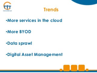 Trends

•More services in the cloud

•More BYOD

•Data sprawl

•Digital Asset Management
 