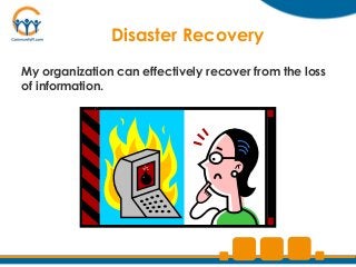 Disaster Recovery
My organization can effectively recover from the loss
of information.
 