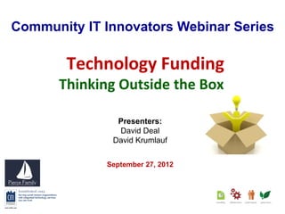 Community IT Innovators Webinar Series

        Technology Funding
      Thinking Outside the Box

               Presenters:
               David Deal
              David Krumlauf


             September 27, 2012
 