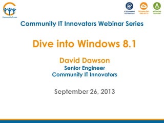 Community IT Innovators Webinar Series
David Dawson
Senior Engineer
Community IT Innovators
September 26, 2013
Dive into Windows 8.1
 
