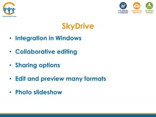 SkyDrive
• Integration in Windows
• Collaborative editing
• Sharing options
• Edit and preview many formats
• Photo slideshow
 