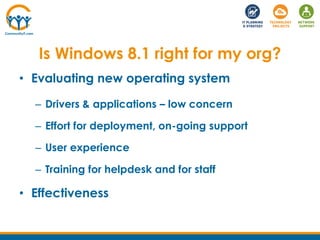 Is Windows 8.1 right for my org?
• Evaluating new operating system
– Drivers & applications – low concern
– Effort for dep...
