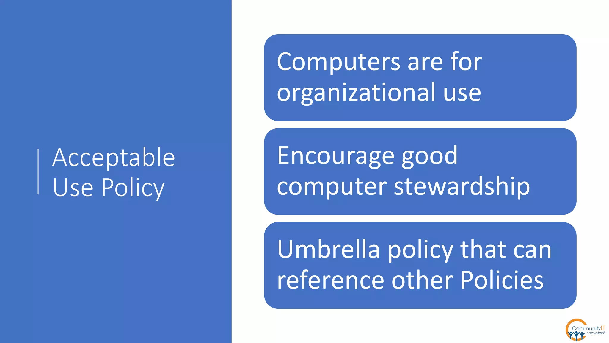 Acceptable
Use Policy
Computers are for
organizational use
Encourage good
computer stewardship
Umbrella policy that can
reference other Policies
 