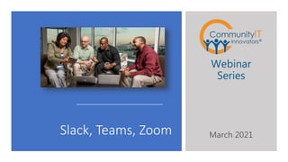 Slack, Teams, Zoom
Webinar
Series
March 2021
 