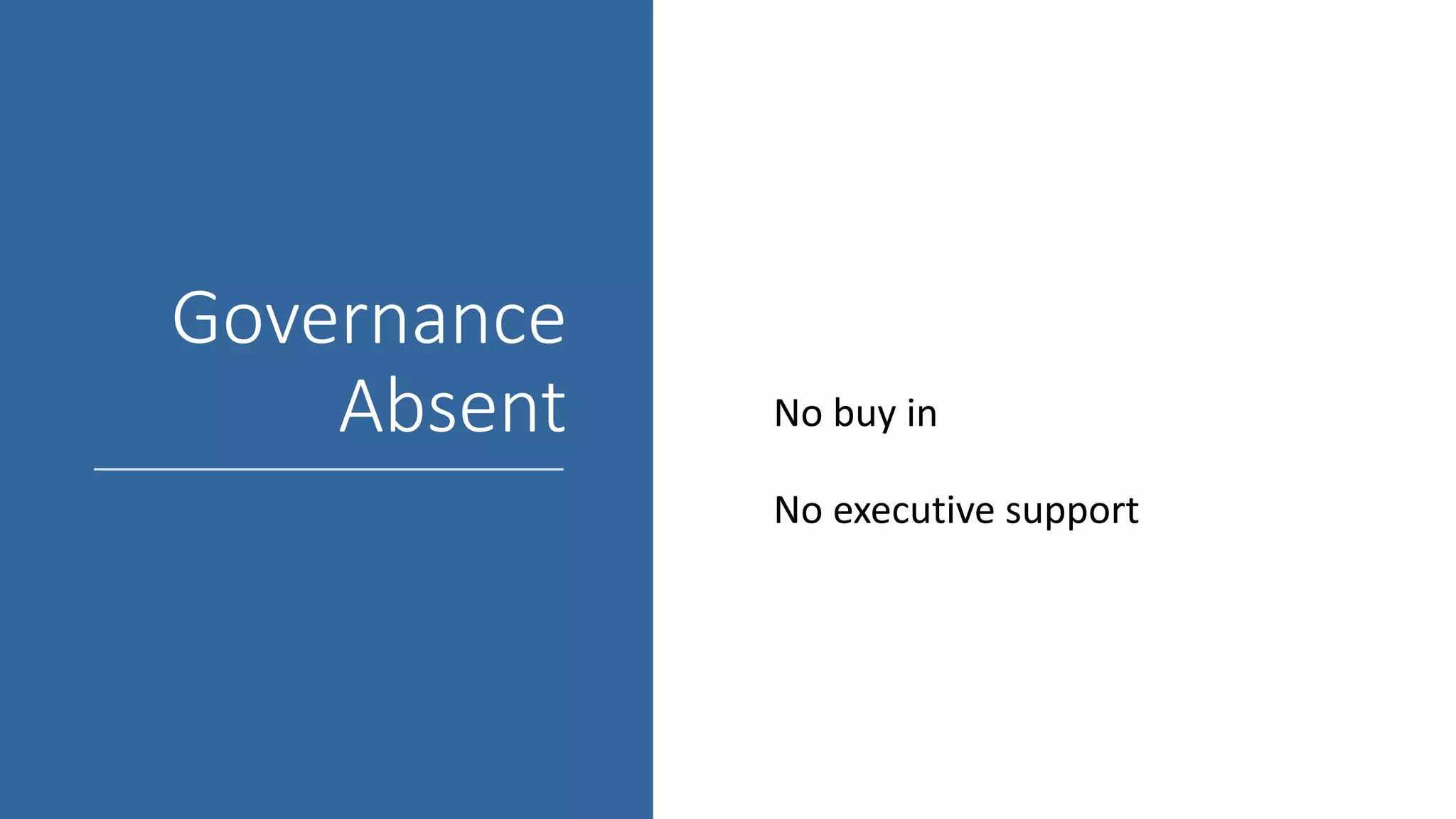 Governance
Absent No buy in
No executive support
 
