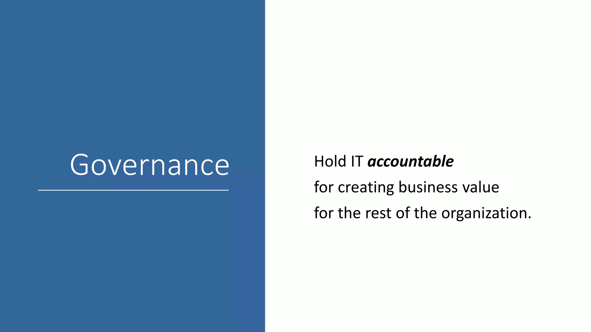Governance Hold IT accountable
for creating business value
for the rest of the organization.
 