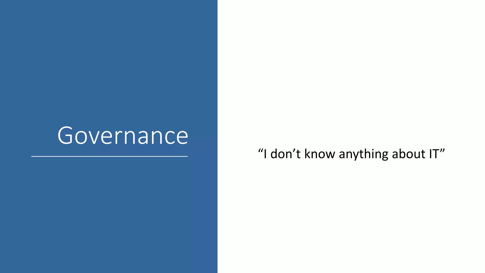 Governance
“I don’t know anything about IT”
 