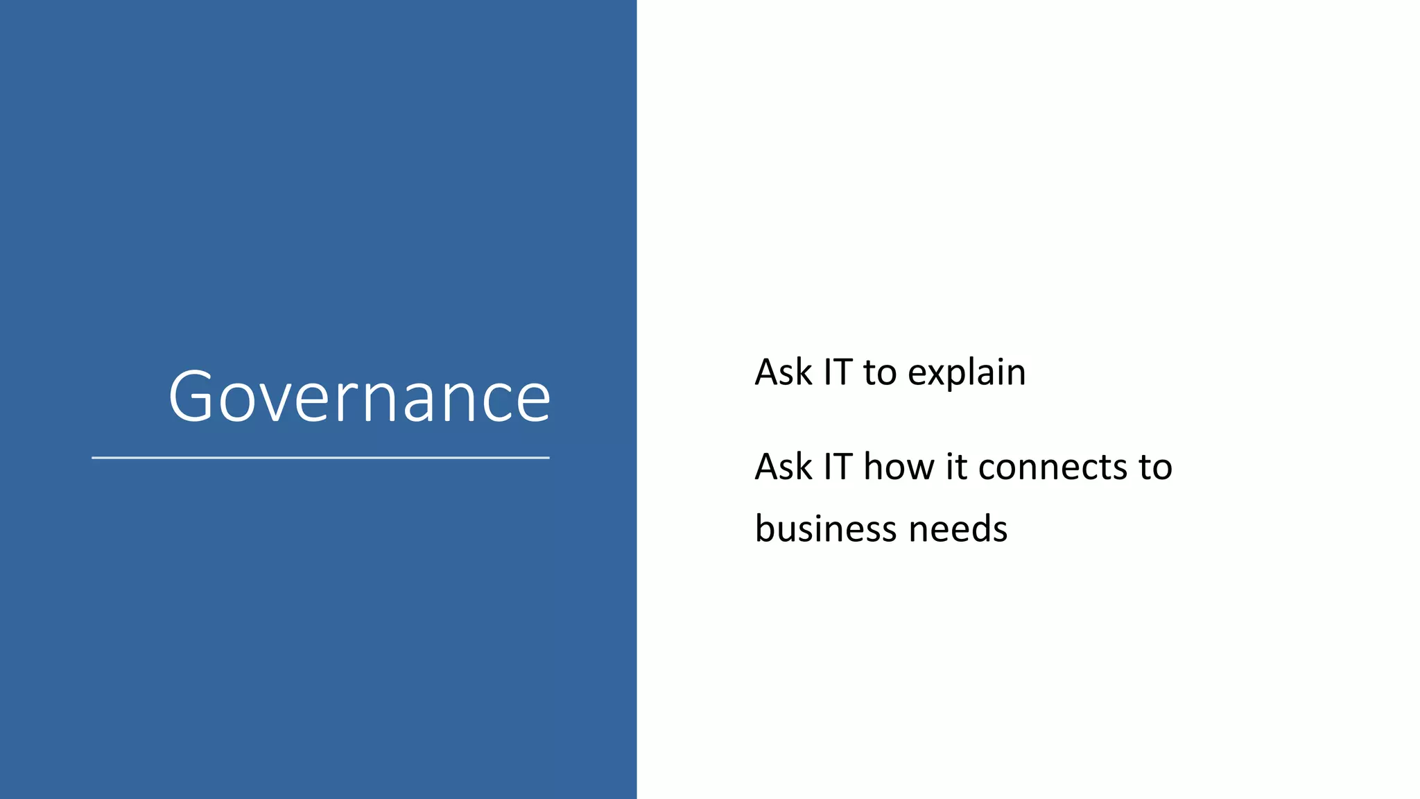 Governance Ask IT to explain
Ask IT how it connects to
business needs
 