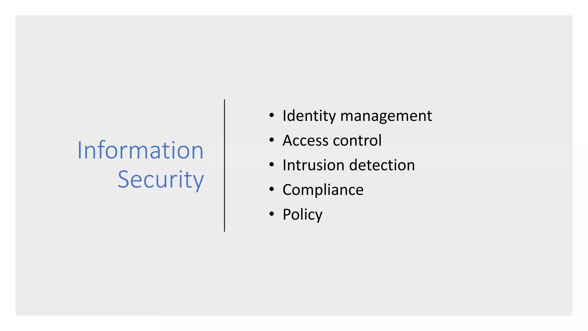 Information
Security
• Identity management
• Access control
• Intrusion detection
• Compliance
• Policy
 