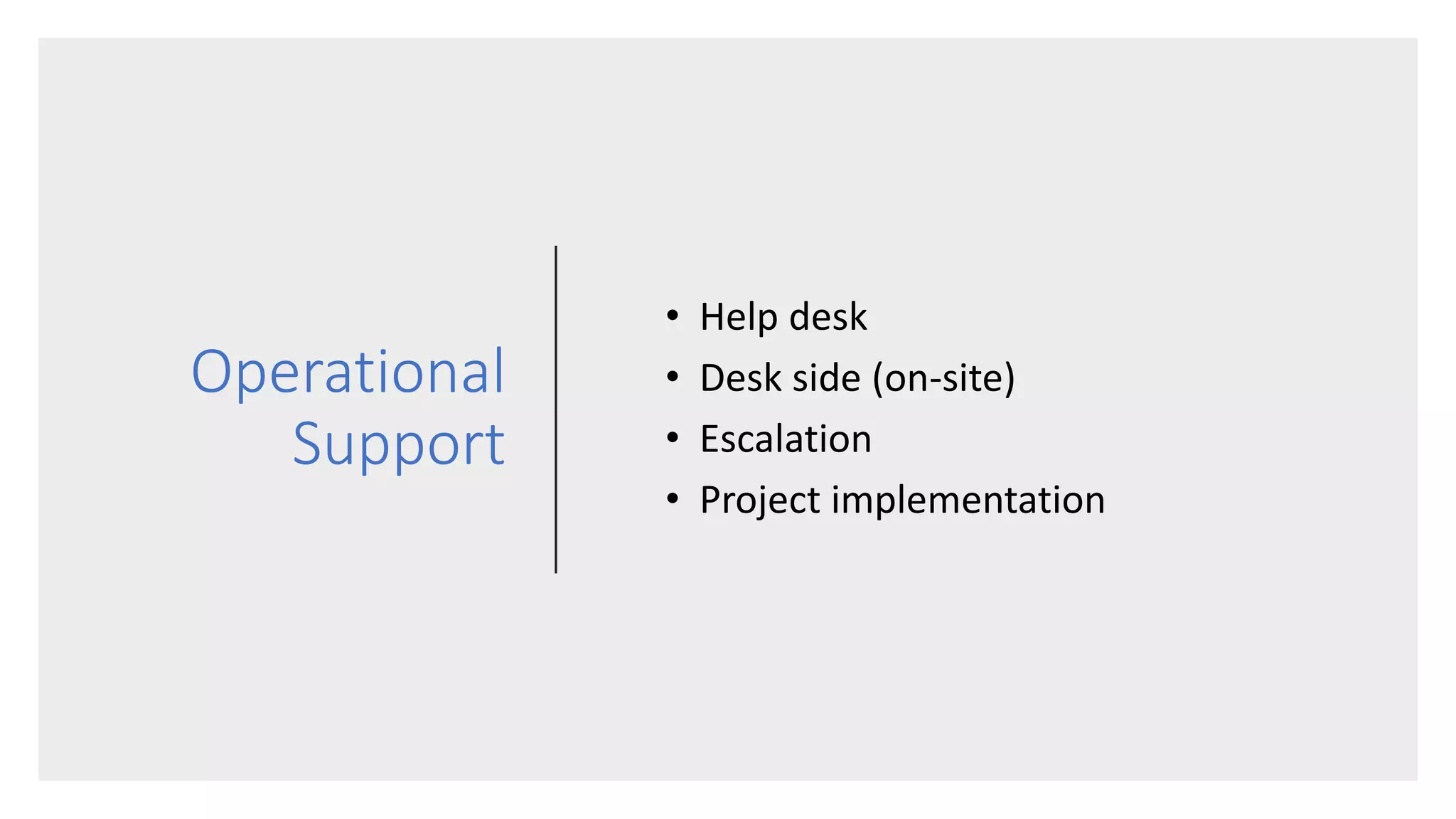 Operational
Support
• Help desk
• Desk side (on-site)
• Escalation
• Project implementation
 