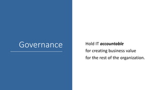 Governance Hold IT accountable
for creating business value
for the rest of the organization.
 