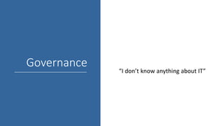Governance
“I don’t know anything about IT”
 
