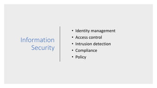 Information
Security
• Identity management
• Access control
• Intrusion detection
• Compliance
• Policy
 