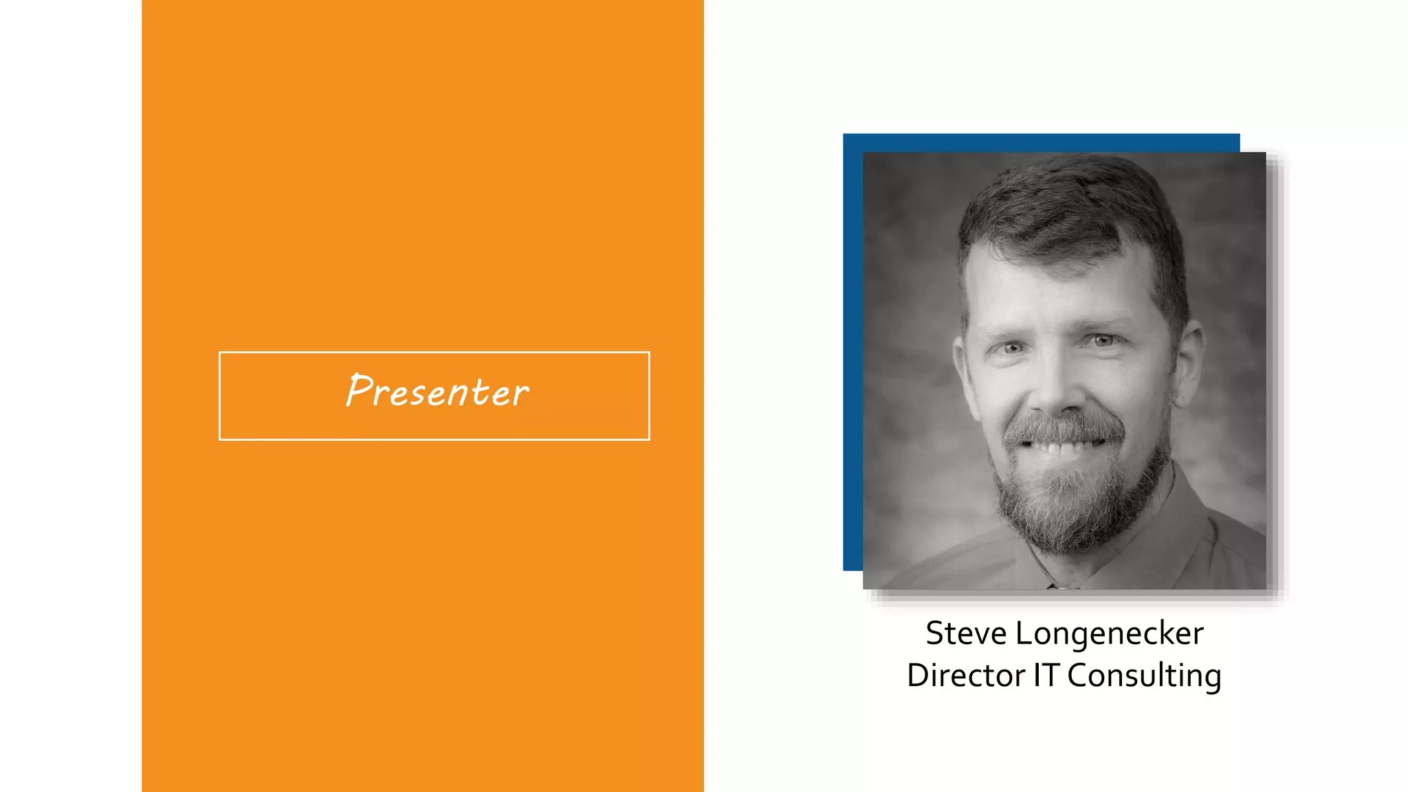 Presenter
Steve Longenecker
Director IT Consulting
 