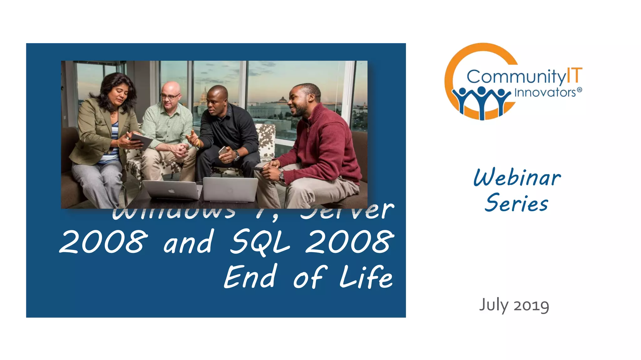 Windows 7, Server
2008 and SQL 2008
End of Life
Webinar
Series
July 2019
 