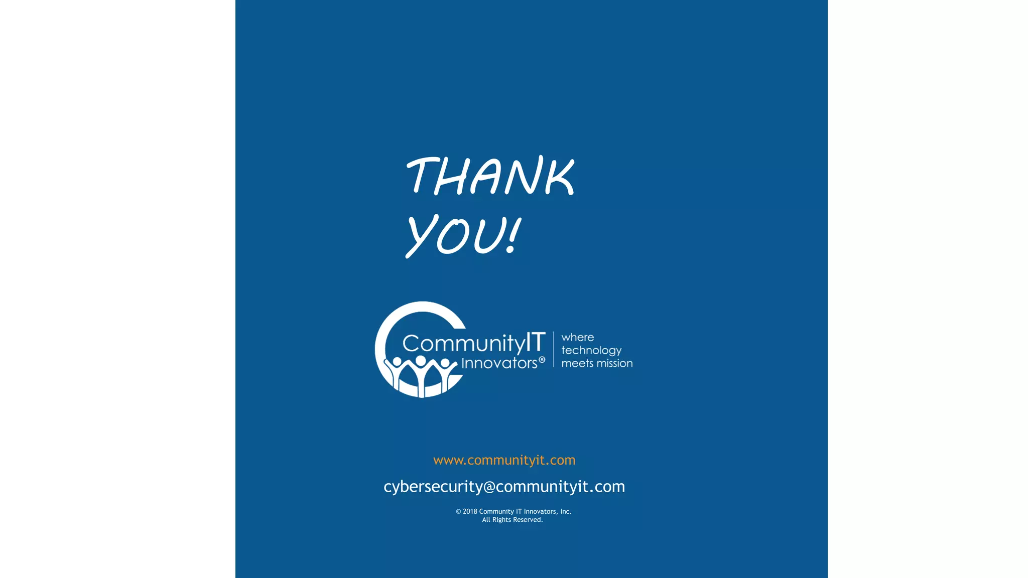cybersecurity@communityit.com
© 2018 Community IT Innovators, Inc.
All Rights Reserved.
www.communityit.com
THANK
YOU!
 