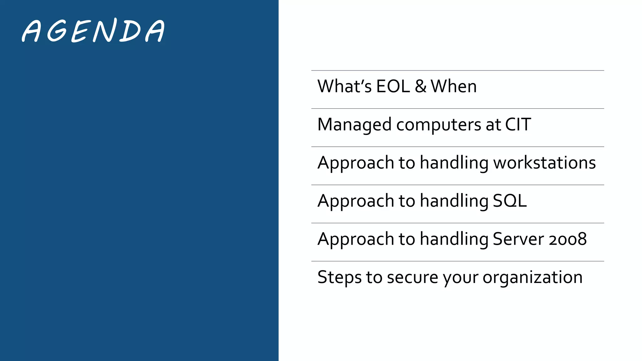 AGENDA
What’s EOL &When
Managed computers at CIT
Approach to handling workstations
Approach to handling SQL
Approach to handling Server 2008
Steps to secure your organization
 