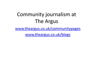 Community journalism at The Argus www.theargus.co.uk/communitypages www.theargus.co.uk/blogs 