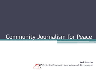 Community Journalism for Peace



                                                Red Batario
            Center for Community Journalism and Development
 