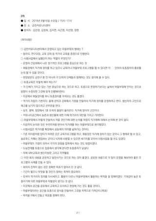 2차
● 일 시 : 2018년 8월16일 수요일 / 15시-17시
● 장 소 : 금천커뮤니티센터
● 참석자 : 김선정, 김정희, 김지연, 서근영, 이선영, 정현
<회의내용>
○ 금천커뮤니티센터에서 운영되고 있는 마을부엌의 형태는 ?
- 동아리, 연구모임, 교육 강좌 등 먹거리 교육을 중점으로 진행된다.
○ 시범사업에서 실행단이 하는 역할이 무엇인가?
- 운영자 간담회에서 나온 정기적인 프로그램을 중심으로 하는 것
- 화들장에서 직거래 장터를 하고 있으니 교육이나 마을부엌 프로그램을 할 수 있다면 각 단위의 토종종자의 홍보를
논의 할 수 있을 것이다.
- 현장방문도 금천구 뿐 만 아니라 각 단위의 단체들과 함께하는 것도 생각해 볼 수 있다.
○ 토종교육은 어떻게 해야 하는가?
- 각 단체가 가지고 있는 기반 중심으로 하는 것으로 하고, 토종으로 한정하기보다는 넓혀서 마을부엌에 안치는 것으로
방향이 수정되면 그것에 맞게 진행해야한다.
- 이곳에서 화들장터를 하니 토종장터를 꾸려보는 것도 좋겠다.
- 먹거리 자립이 기본이다. 올해 관악과 강북에서 거점을 만들어서 직거래 장터를 운영하려고 한다. 생산자의 고민으로
재고를 남기지 않으려고 선주문을 한다.
- 상주, 평택, 청양에서 1톤 트럭의 물량이 올라온다. 직거래 장터의 고민이다.
- 커뮤니티공간에서 농촌과 생산물에 대한 이해 먹거리의 대안을 가지고 가야한다.
○ 마을부엌에서 어떻게 만들어서 먹을 것인가에 대한 논의를 하였지 직거래에 대해서 논의해 본 것이 없다.
- 지금까지 논의된 것은 꾸러미처럼 받아서 직거래를 하는 마을부엌으로 생각했었다.
- 시범사업은 먹거리를 확장해서 공동체의 의미를 넓혀가는 것이다.
- 기존 아이쿱처럼 장터가 어려운 곳은 교육프로그램을 하고, 화들장은 직거래 장터가 있는 곳이니 그 형태로 할 수 있고,
슬로푸드 카페는 영업하는 곳이니 식자재 사용할 수 있으면 세가지를 모아서 시범사업을 할 수도 있겠다.
- 마을부엌이 거점이 되어서 각각의 장점을 접목해서 하는 것도 방법이겠다.
- 도농연계를 토종으로 집중해서 생각해 본다면 토종종자가 낯설다
- 자체 내부교육과 생산지방문 그리고 지역활동
○ 이전 회의 내용을 공유하고 발전시키는 것으로 하는 것이 좋겠다. 공유된 내용으로 각 팀이 운영을 해보아야 좋은 프
로그램의 사례를 만들 수 있다.
- 회의의 진척이 없는 것은 정확한 목표가 없어서 인 것 같다.
- 기간이 짧으니 무엇을 할 것인가 정하는 목적이 중요하다.
- 토박이 먹거리의 정의를 다시세우고, 활용이 다르니 마을부엌에서 활용하는 목적을 잘 정해야겠다. 기대감이 높은 토
종이기에 다른 마을부엌과 차별성이 생기는 것 같다.
- 이곳에서 공간을 공유해서 교육하고 요리하고 현장에 가는 것도 좋을 것이다.
- 마을부엌이라는 공간을 토종으로 음식을 만들어서 그것을 지역으로 가져간다.(목표)
- 목적을 tf에서 만들고 목표를 정해야 한다.
211
 