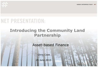Introducing the Community Land Partnership Chris Cook 29 June 2010  Asset-based Finance 