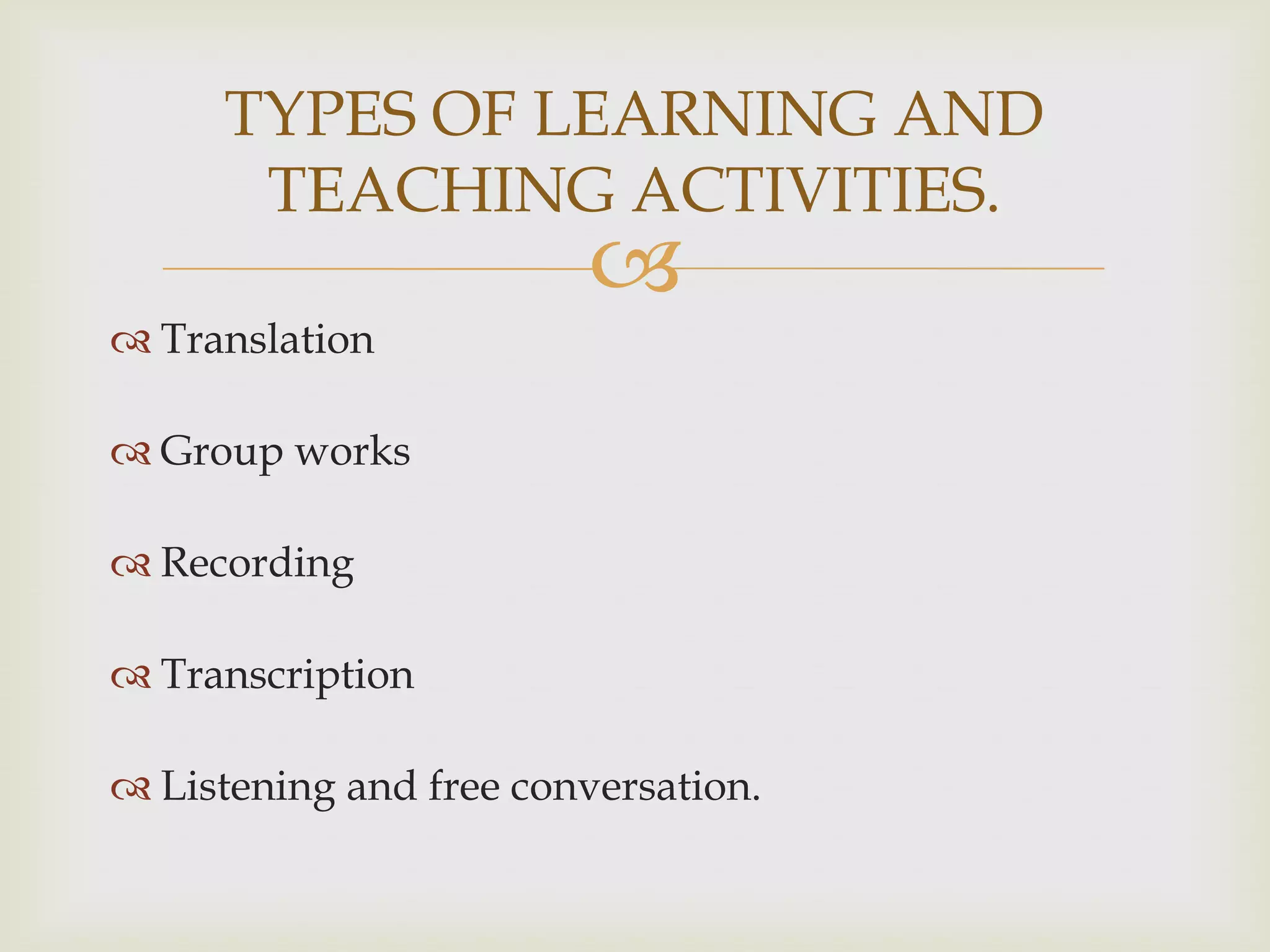 
 Translation
 Group works
 Recording
 Transcription
 Listening and free conversation.
TYPES OF LEARNING AND
TEACHING ACTIVITIES.
 