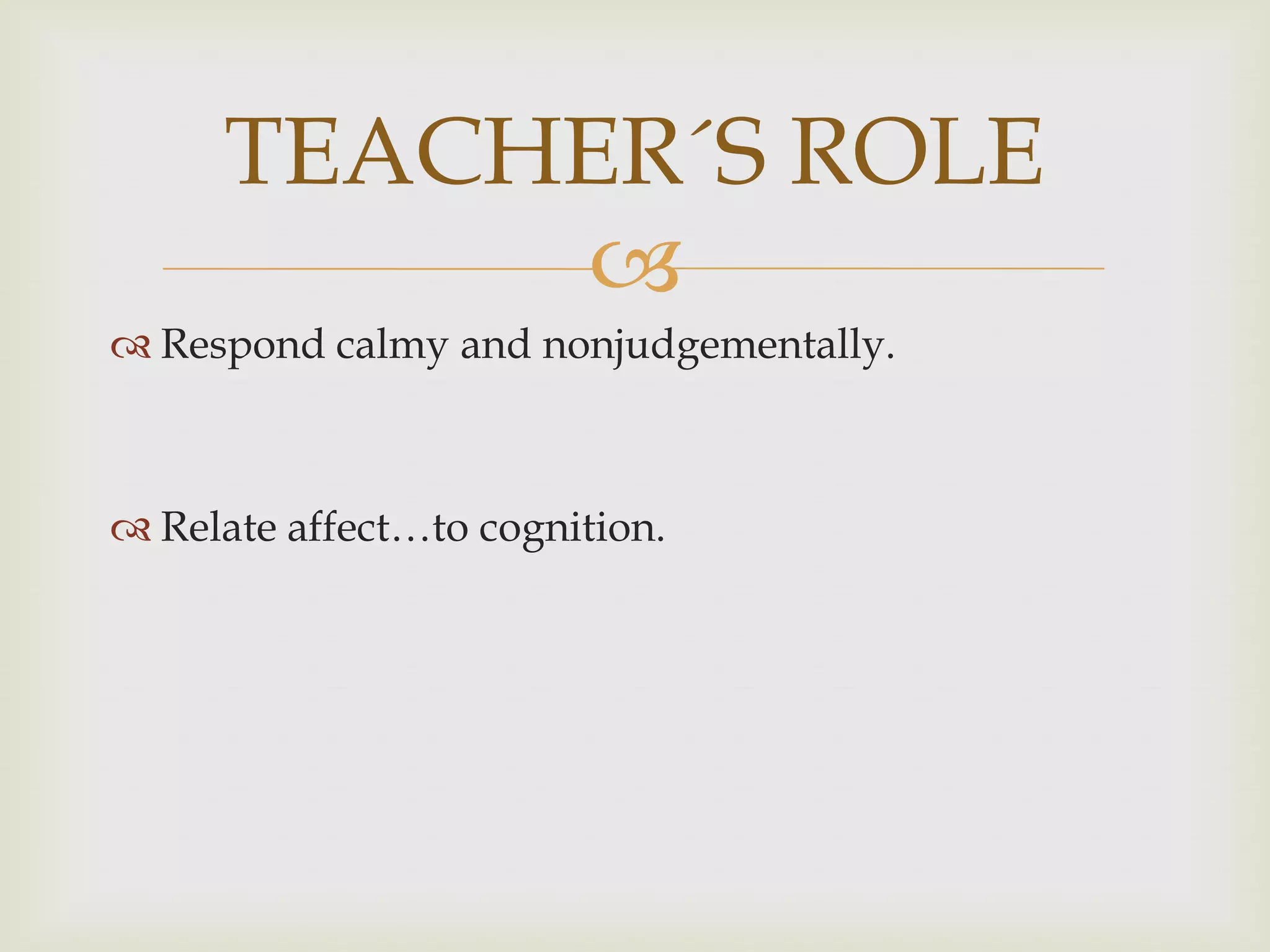 
 Respond calmy and nonjudgementally.
 Relate affect…to cognition.
TEACHER´S ROLE
 