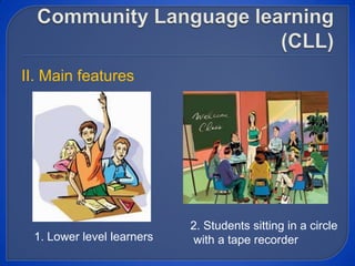 II. Main features
2. Students sitting in a circle
with a tape recorder1. Lower level learners
 