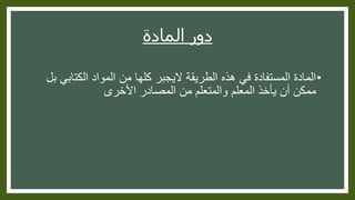 ‫المادة‬ ‫دور‬
•‫الكتاب‬ ‫المواد‬ ‫من‬ ‫كلها‬ ‫اليجبر‬ ‫الطريقة‬ ‫هذه‬ ‫في‬ ‫المستفادة‬ ‫المادة‬‫بل‬ ‫ي‬
‫األخرى‬ ‫المصادر‬ ‫من‬ ‫والمتعلم‬ ‫المعلم‬ ‫يأخذ‬ ‫أن‬ ‫ممكن‬
 
