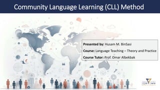Community Language Learning (CLL) Method
Presented by: Husam M. BinSasi
Course: Language Teaching – Theory and Practice
Course Tutor: Prof. Omar Albekbak
 