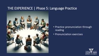 THE EXPERIENCE | Phase 5: Language Practice
• Practice pronunciation through
reading
• Pronunciation exercises
 