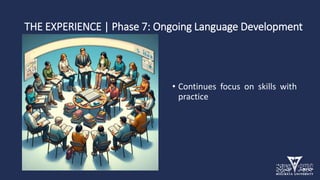 THE EXPERIENCE | Phase 7: Ongoing Language Development
• Continues focus on skills with
practice
 