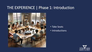 THE EXPERIENCE | Phase 1: Introduction
• Take Seats
• Introductions
 