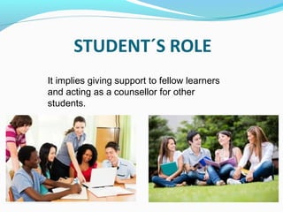 It implies giving support to fellow learners
and acting as a counsellor for other
students.
 