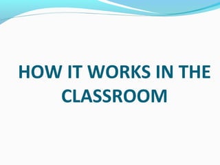 HOW IT WORKS IN THE
CLASSROOM
 