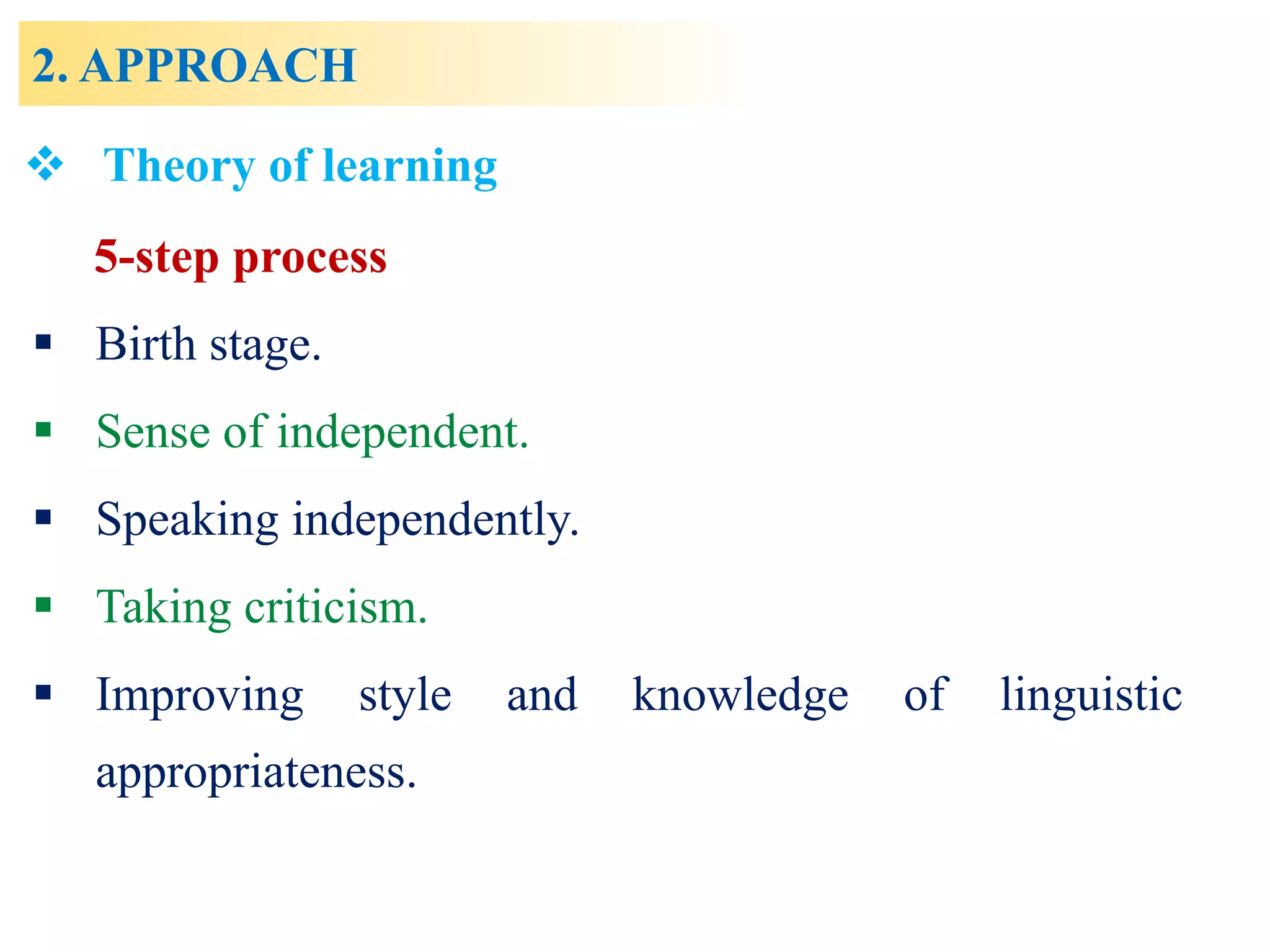 2. APPROACH
5-step process
 Birth stage.
 Sense of independent.
 Speaking independently.
 Taking criticism.
 Improving style and knowledge of linguistic
appropriateness.
 Theory of learning
 