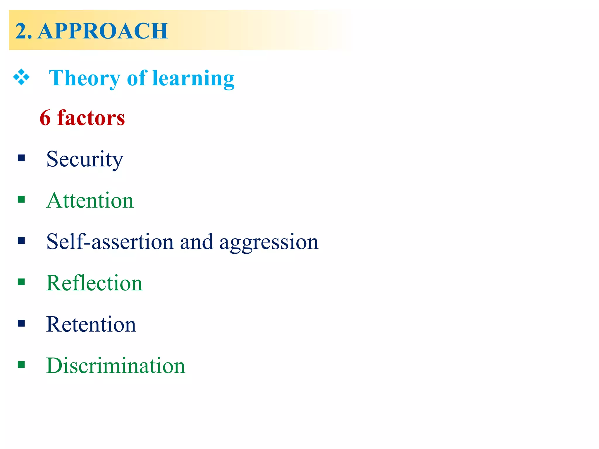 2. APPROACH
 Theory of learning
6 factors
 Security
 Attention
 Self-assertion and aggression
 Reflection
 Retention
 Discrimination
 