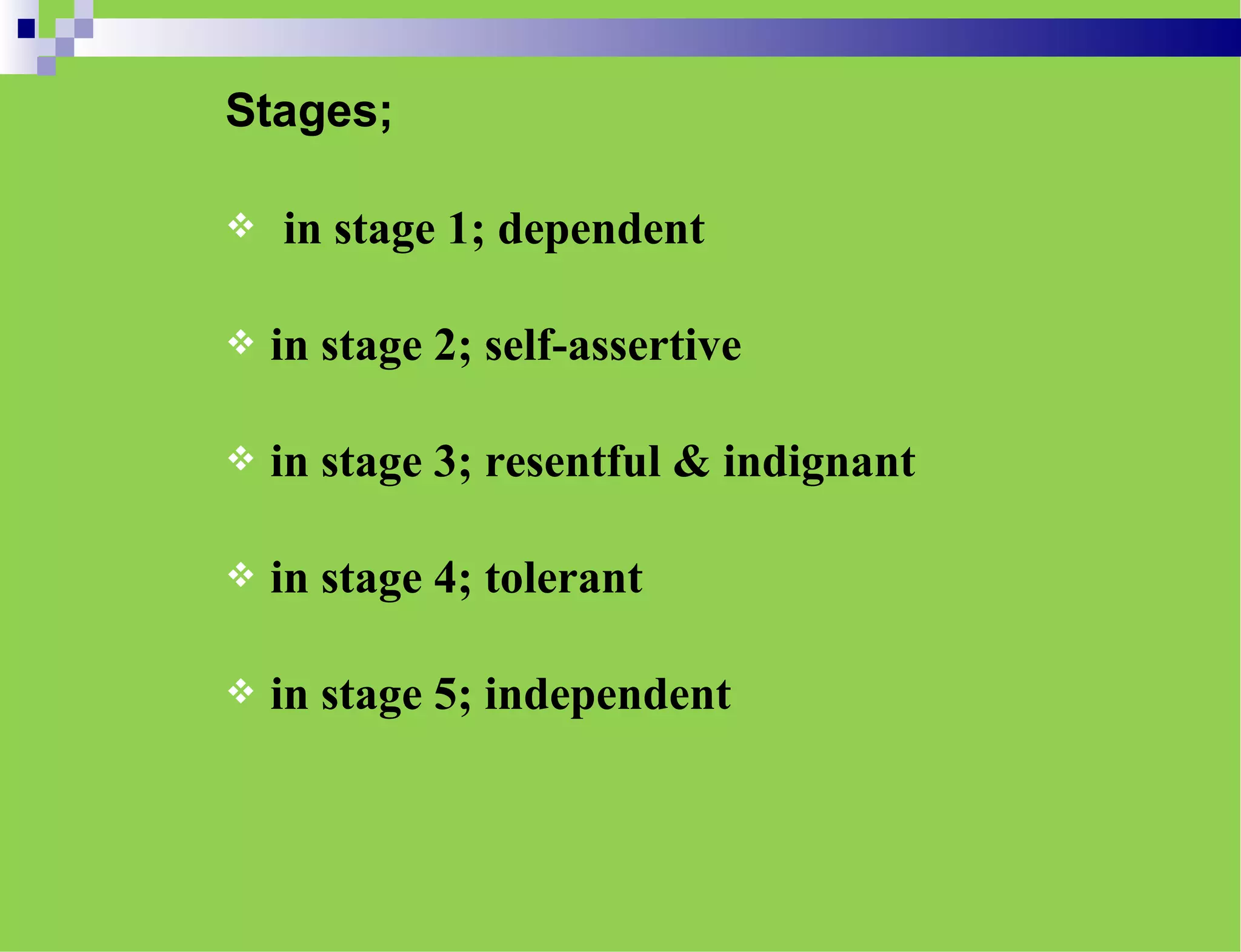 Stages;
 in stage 1; dependent
 in stage 2; self-assertive
 in stage 3; resentful & indignant
 in stage 4; tolerant
 in stage 5; independent
 