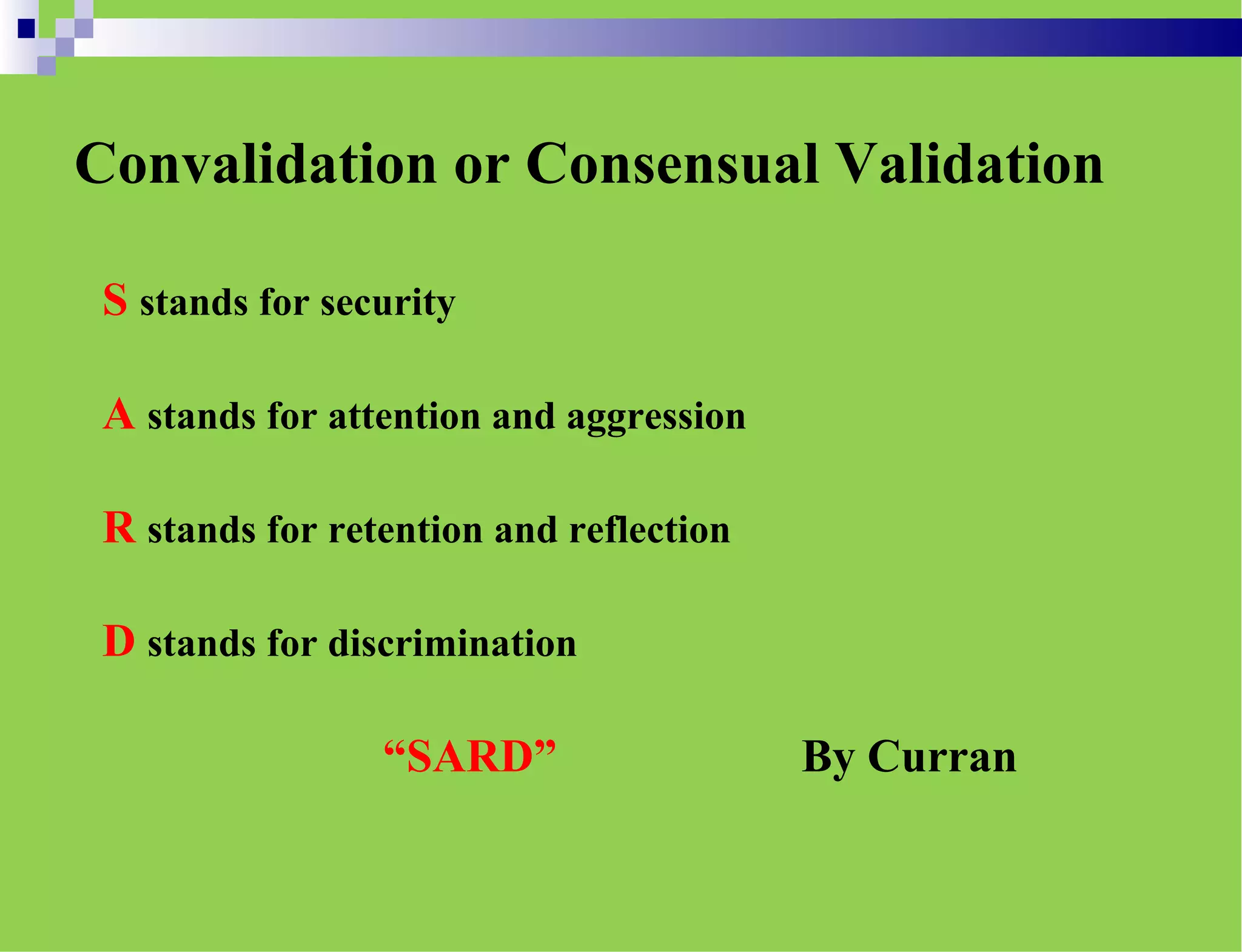 Convalidation or Consensual Validation
S stands for security
A stands for attention and aggression
R stands for retention and reflection
D stands for discrimination
“SARD” By Curran
 