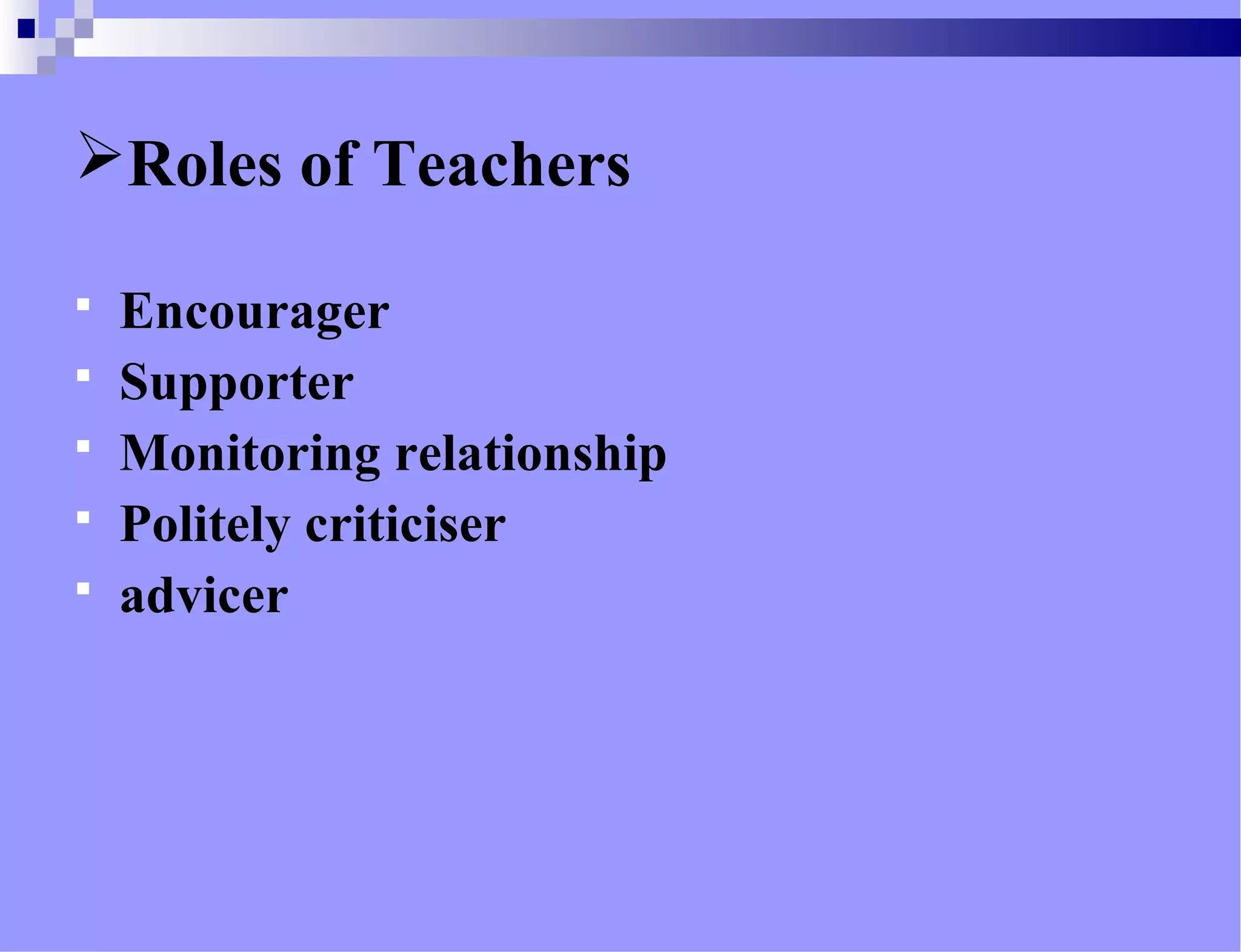 Roles of Teachers
 Encourager
 Supporter
 Monitoring relationship
 Politely criticiser
 advicer
 