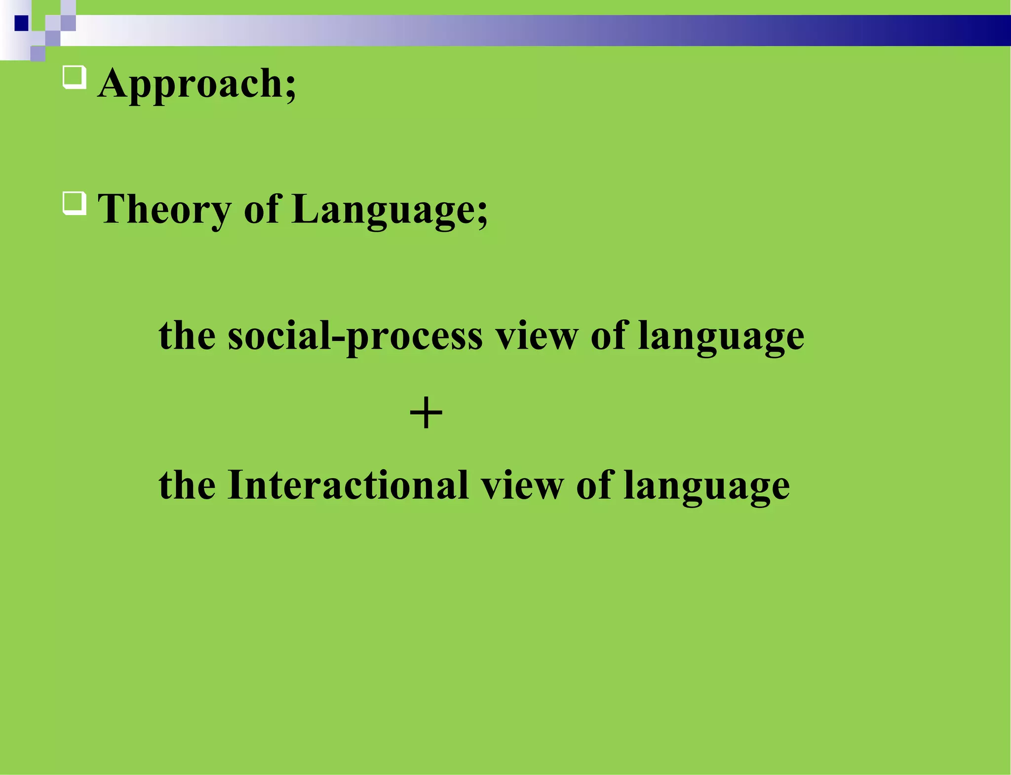  Approach;
 Theory of Language;
the social-process view of language
+
the Interactional view of language
 