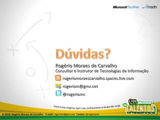 Rogério Moraes de Carvalho Consultor e Instrutor de Tecnologias da Informação rogeriomoraescarvalho.spaces.live.com [email_address] @rogeriomc © 2010, Rogério Moraes de Carvalho  E-mail:  rogeriom@gmx.net  Twitter:  @rogeriomc 