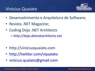 Vinicius Quaiato Desenvolvimento e Arquitetura de Software; Revista .NET Magazine; Coding Dojo .NET Architects http://dojo.dotnetarchitects.net http://viniciusquaiato.com http://twitter.com/vquaiato [email_address] 