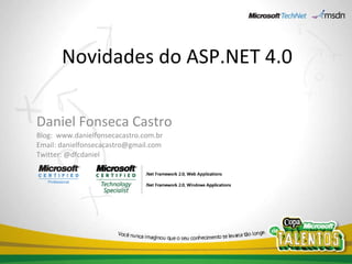 Novidades do ASP.NET 4.0 Daniel Fonseca Castro Blog:  www.danielfonsecacastro.com.br Email: danielfonsecacastro@gmail.com Twitter: @dfcdaniel 