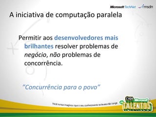 A iniciativa de computação paralela Permitir aos  desenvolvedores mais brilhantes  resolver problemas de  negócio ,  não  problemas de concorrência. ” Concurrência para o povo” 
