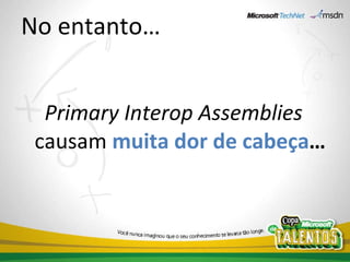 No entanto… Primary Interop Assemblies  causam  muita dor de cabeça … 