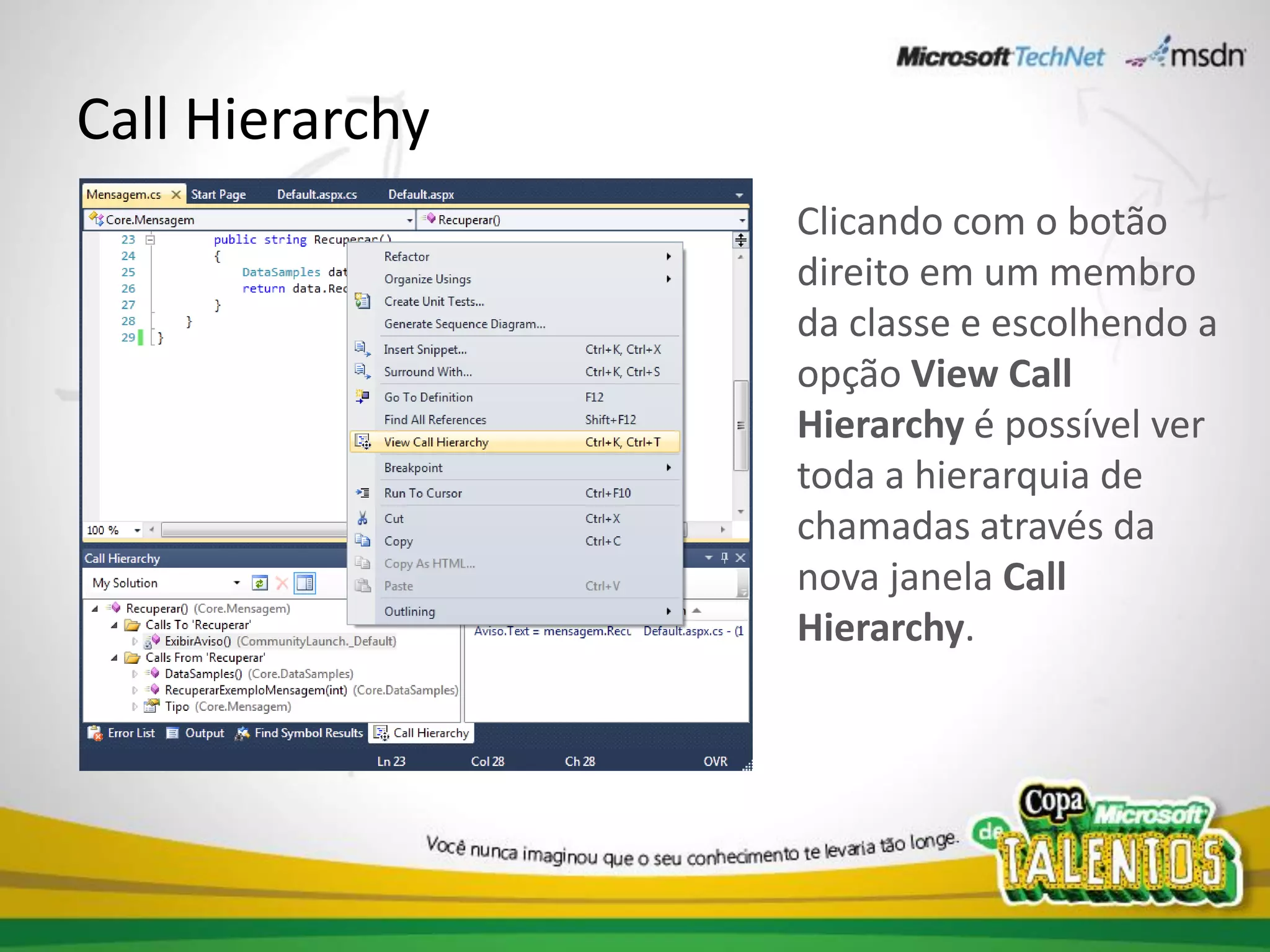 Call Hierarchy
                 Clicando com o botão
                 direito em um membro
                 da classe e escolhendo a
                 opção View Call
                 Hierarchy é possível ver
                 toda a hierarquia de
                 chamadas através da
                 nova janela Call
                 Hierarchy.
 